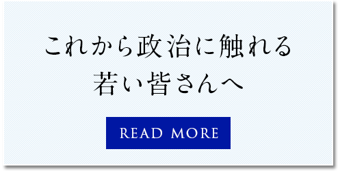 これから政治に触れる若い皆さんへ